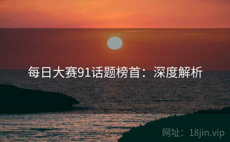 每日大赛91话题榜首：深度解析