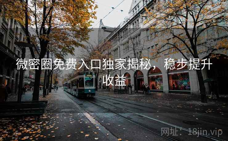 微密圈免费入口独家揭秘，稳步提升收益