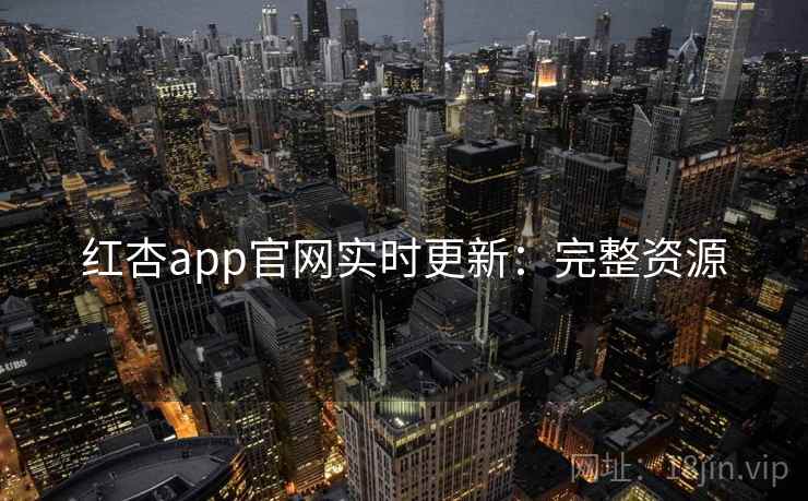 红杏app官网实时更新：完整资源