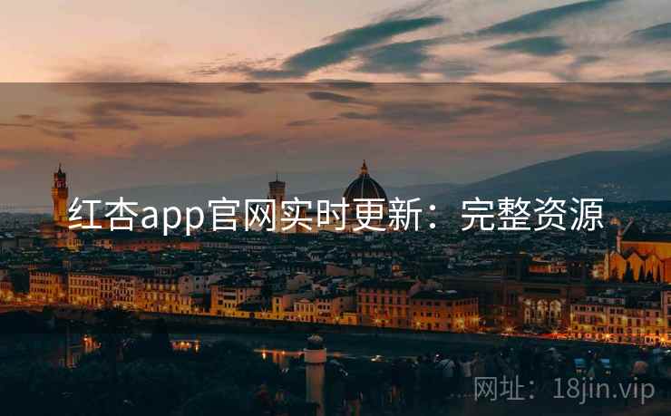 红杏app官网实时更新：完整资源