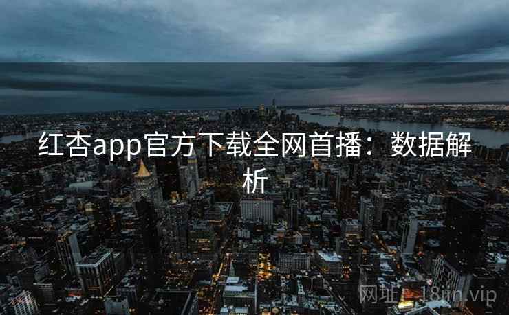 红杏app官方下载全网首播：数据解析
