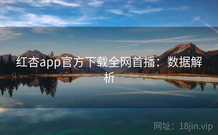 红杏app官方下载全网首播：数据解析