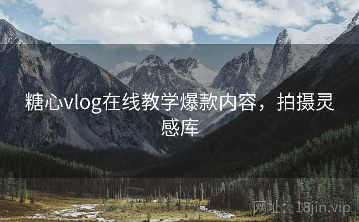 糖心vlog在线教学爆款内容，拍摄灵感库