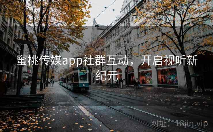 蜜桃传媒app社群互动,开启视听新纪元 蜜桃传媒app社群互动,开启视听新纪元