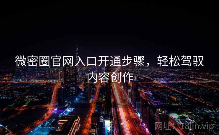 微密圈官网入口开通步骤，轻松驾驭内容创作