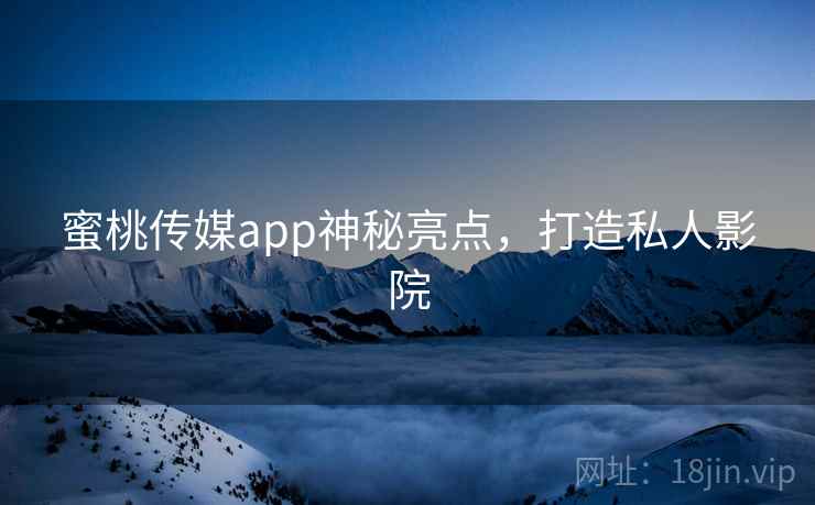 蜜桃传媒app神秘亮点，打造私人影院