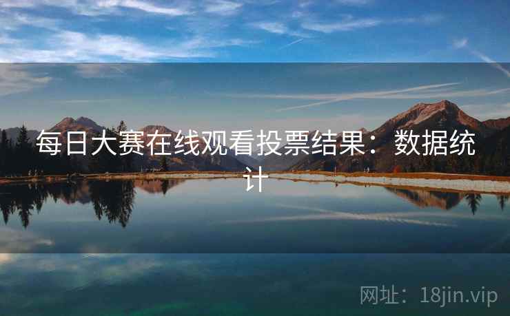 每日大赛在线观看投票结果：数据统计