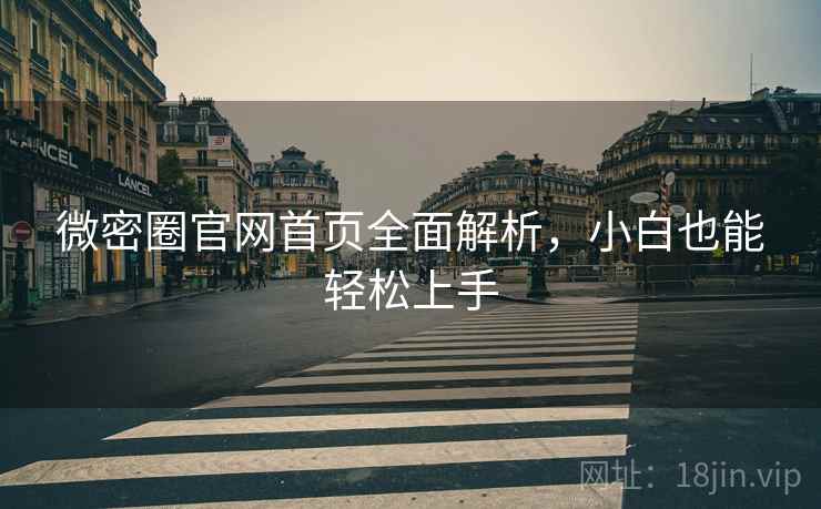 微密圈官网首页全面解析,小白也能轻松上手 微密圈官网首页全面解析,小白也能轻松上手