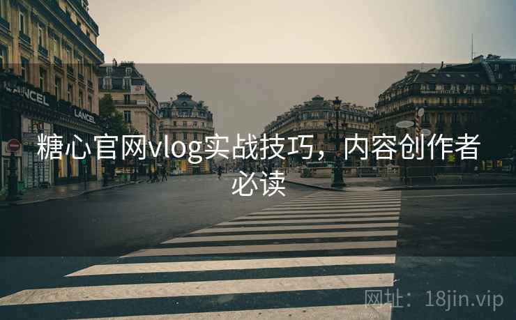 糖心官网vlog实战技巧,内容创作者必读 糖心官网vlog实战技巧,内容创作者必读