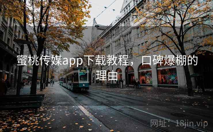 蜜桃传媒app下载教程，口碑爆棚的理由
