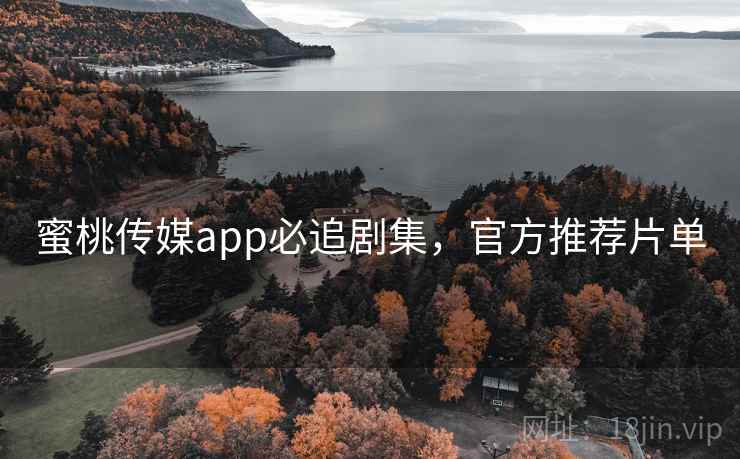 蜜桃传媒app必追剧集，官方推荐片单